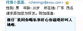 不是说叫我去广州？ 加我QQ？笑了 怎麽是茂名的？怕别人知道你的人品是很有问题的吗？